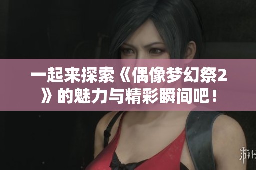 一起来探索《偶像梦幻祭2》的魅力与精彩瞬间吧！