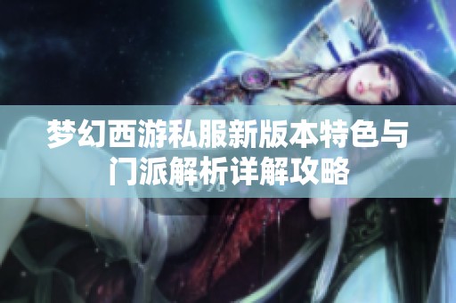 梦幻西游私服新版本特色与门派解析详解攻略