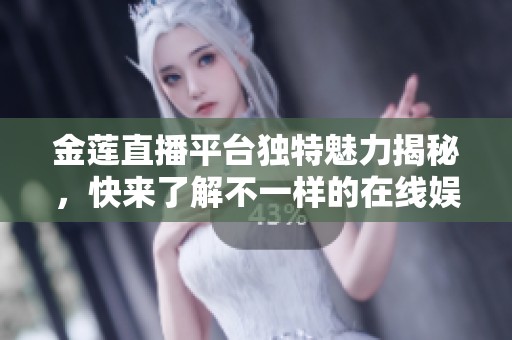 金莲直播平台独特魅力揭秘，快来了解不一样的在线娱乐体验
