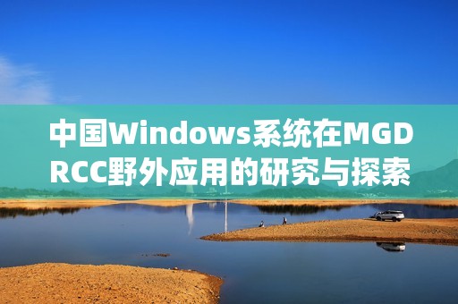 中国Windows系统在MGDRCC野外应用的研究与探索活动