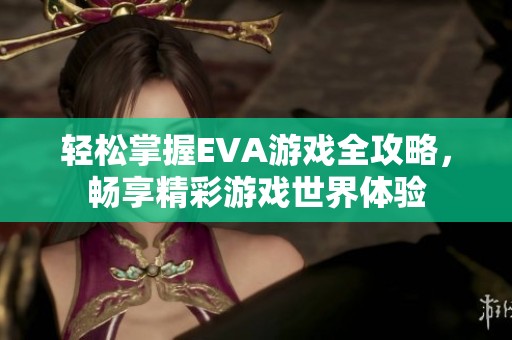 轻松掌握EVA游戏全攻略，畅享精彩游戏世界体验