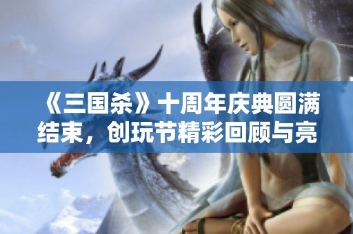 《三国杀》十周年庆典圆满结束，创玩节精彩回顾与亮点分享