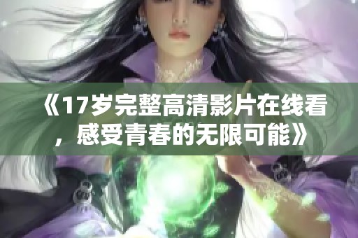 《17岁完整高清影片在线看，感受青春的无限可能》