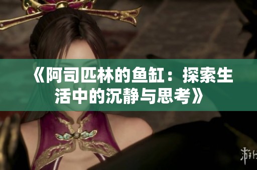 《阿司匹林的鱼缸：探索生活中的沉静与思考》