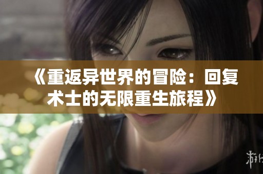 《重返异世界的冒险：回复术士的无限重生旅程》