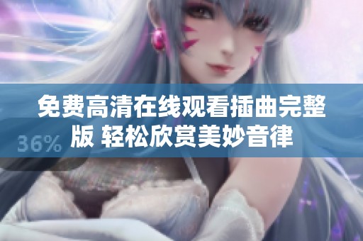 免费高清在线观看插曲完整版 轻松欣赏美妙音律