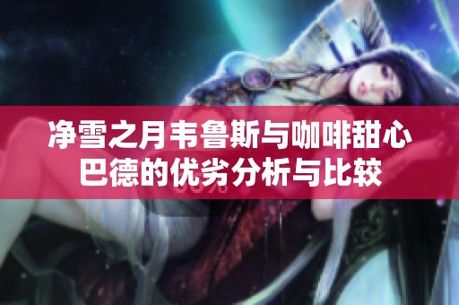 净雪之月韦鲁斯与咖啡甜心巴德的优劣分析与比较