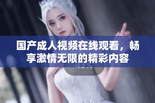 国产成人视频在线观看，畅享激情无限的精彩内容