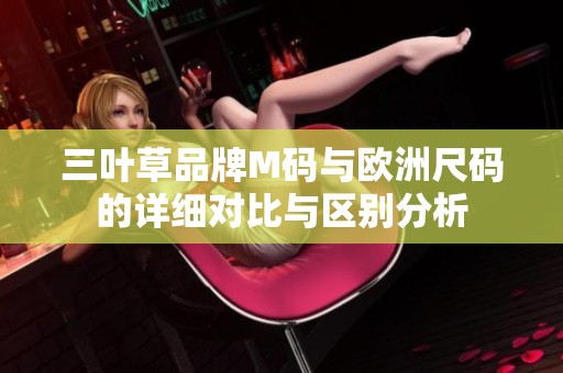 三叶草品牌M码与欧洲尺码的详细对比与区别分析