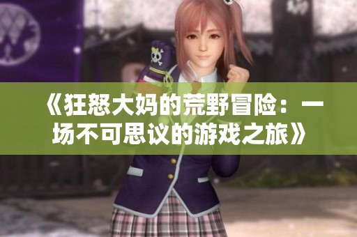 《狂怒大妈的荒野冒险：一场不可思议的游戏之旅》