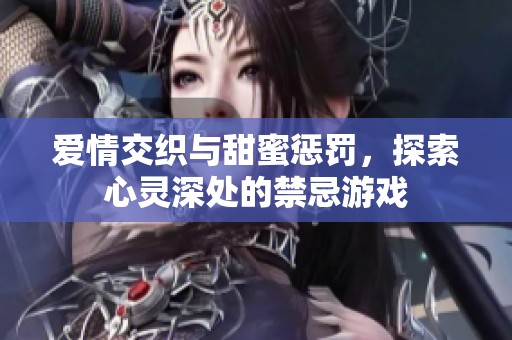 爱情交织与甜蜜惩罚，探索心灵深处的禁忌游戏