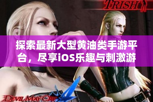 探索最新大型黄油类手游平台，尽享iOS乐趣与刺激游戏体验