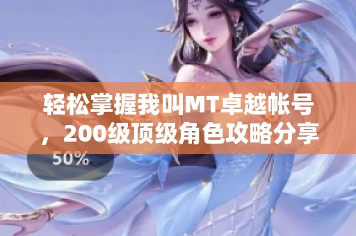 轻松掌握我叫MT卓越帐号，200级顶级角色攻略分享