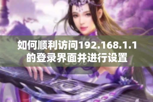 如何顺利访问192.168.1.1的登录界面并进行设置