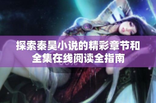 探索秦昊小说的精彩章节和全集在线阅读全指南