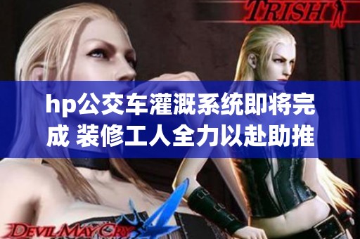 hp公交车灌溉系统即将完成 装修工人全力以赴助推进度