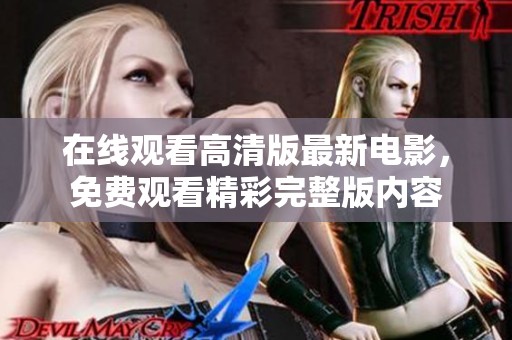 在线观看高清版最新电影，免费观看精彩完整版内容