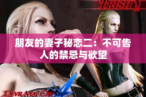 朋友的妻子秘恋二：不可告人的禁忌与欲望