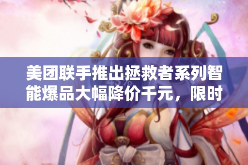 美团联手推出拯救者系列智能爆品大幅降价千元，限时抢购优惠来袭