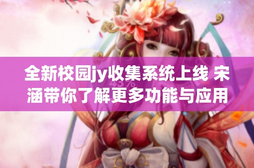 全新校园jy收集系统上线 宋涵带你了解更多功能与应用