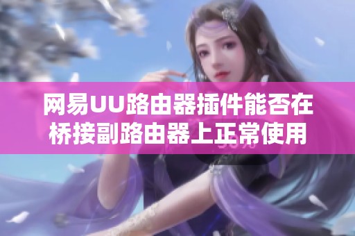 网易UU路由器插件能否在桥接副路由器上正常使用
