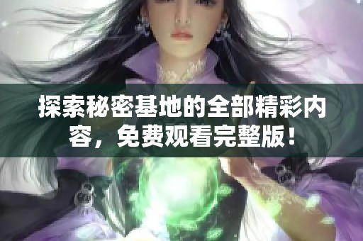 探索秘密基地的全部精彩内容，免费观看完整版！