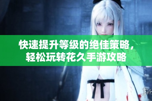 快速提升等级的绝佳策略，轻松玩转花久手游攻略
