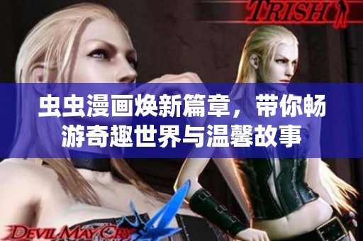 虫虫漫画焕新篇章，带你畅游奇趣世界与温馨故事