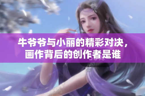 牛爷爷与小丽的精彩对决，画作背后的创作者是谁