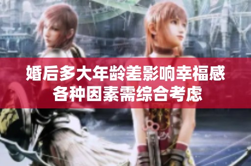 婚后多大年龄差影响幸福感 各种因素需综合考虑