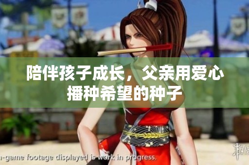 陪伴孩子成长，父亲用爱心播种希望的种子