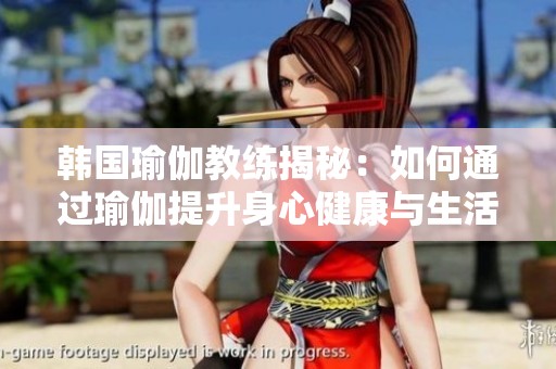 韩国瑜伽教练揭秘：如何通过瑜伽提升身心健康与生活质量