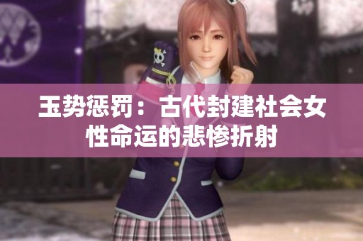 玉势惩罚：古代封建社会女性命运的悲惨折射
