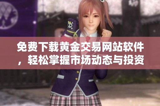 免费下载黄金交易网站软件，轻松掌握市场动态与投资策略