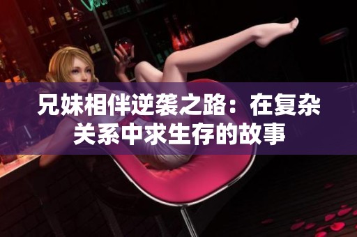 兄妹相伴逆袭之路：在复杂关系中求生存的故事