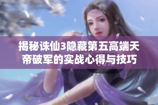 揭秘诛仙3隐藏第五高端天帝破军的实战心得与技巧