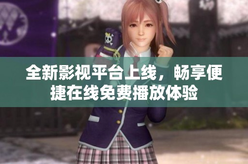 全新影视平台上线，畅享便捷在线免费播放体验