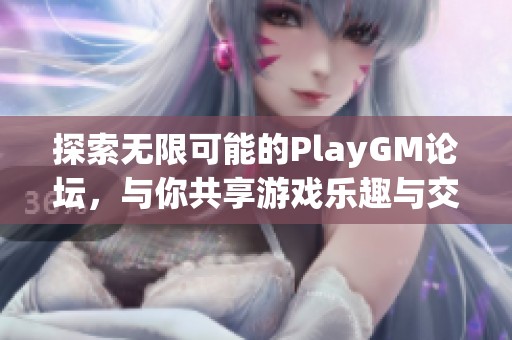 探索无限可能的PlayGM论坛，与你共享游戏乐趣与交流专区