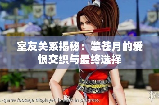 室友关系揭秘：擎苍月的爱恨交织与最终选择