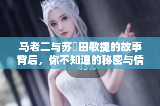 马老二与苏玥田敏捷的故事背后，你不知道的秘密与情感纠葛