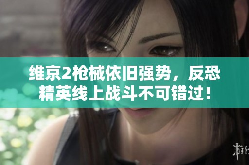 维京2枪械依旧强势，反恐精英线上战斗不可错过！