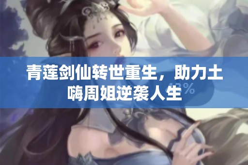 青莲剑仙转世重生，助力土嗨周姐逆袭人生
