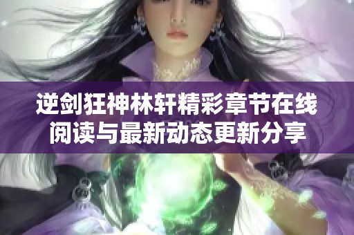 逆剑狂神林轩精彩章节在线阅读与最新动态更新分享