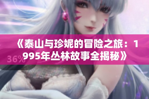 《泰山与珍妮的冒险之旅：1995年丛林故事全揭秘》