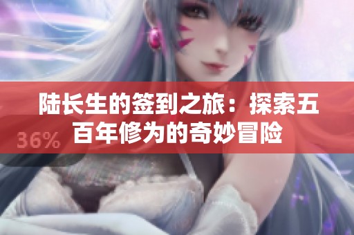 陆长生的签到之旅：探索五百年修为的奇妙冒险