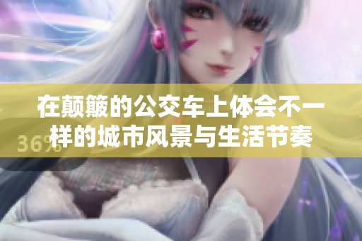在颠簸的公交车上体会不一样的城市风景与生活节奏