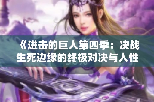 《进击的巨人第四季：决战生死边缘的终极对决与人性考验》