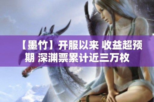 【墨竹】开服以来 收益超预期 深渊票累计近三万枚