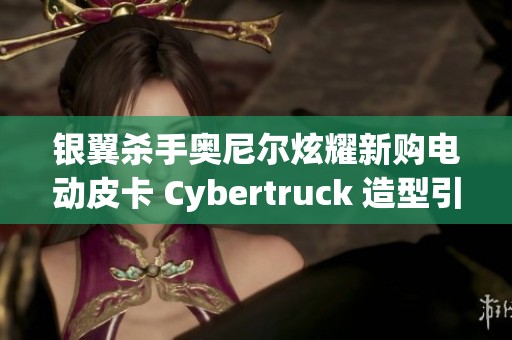 银翼杀手奥尼尔炫耀新购电动皮卡 Cybertruck 造型引人注目
