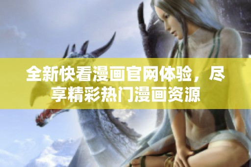 全新快看漫画官网体验，尽享精彩热门漫画资源